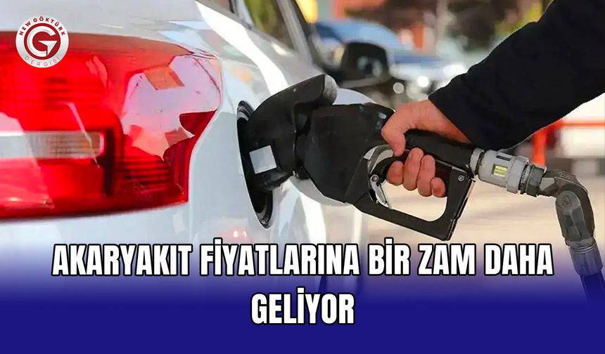 Akaryakıt fiyatlarına bir zam daha geliyor