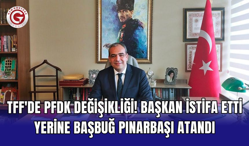 TFF'de PFDK değişikliği! Başkan istifa etti yerine Başbuğ Pınarbaşı atandı