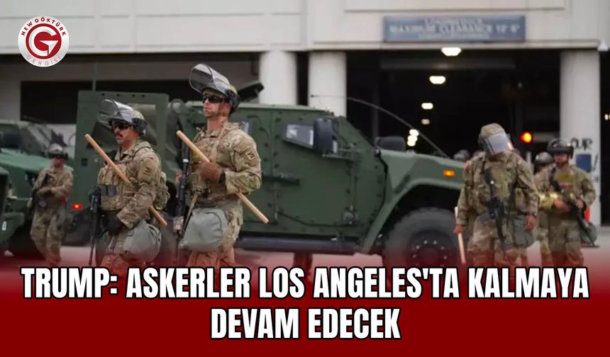 Trump: Askerler Los Angeles'ta kalmaya devam edecek