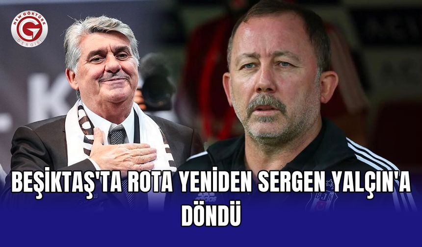 Beşiktaş'ta rota yeniden Sergen Yalçın'a döndü