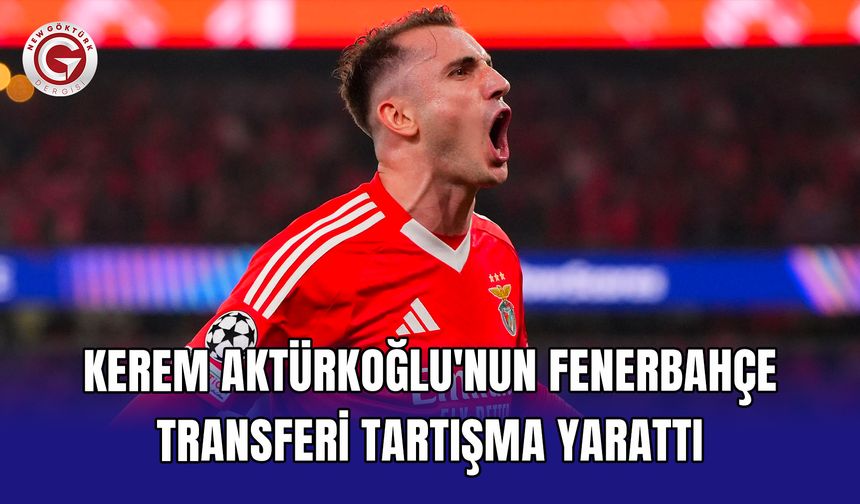 Kerem Aktürkoğlu'nun Fenerbahçe transferi tartışma yarattı