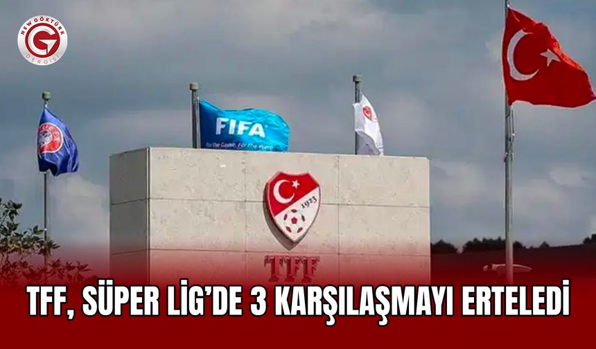 TFF, Süper Lig’de 3 Karşılaşmayı Erteledi