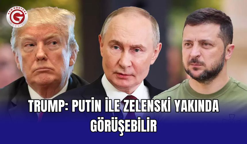 Trump: Putin ile Zelenski yakında görüşebilir