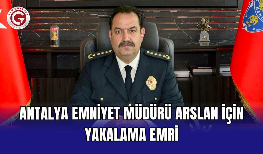 Antalya Emniyet Müdürü Arslan için yakalama emri