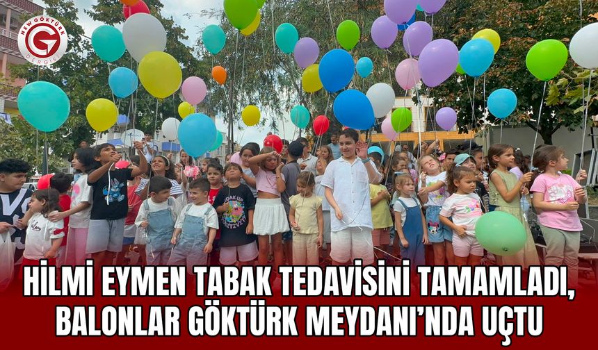Hilmi Eymen Tabak Tedavisini Tamamladı, Balonlar Göktürk Meydanı’nda Uçtu