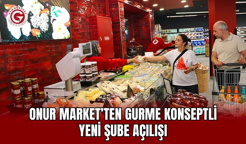 Onur Market’ten gurme konseptli yeni şube açılışı