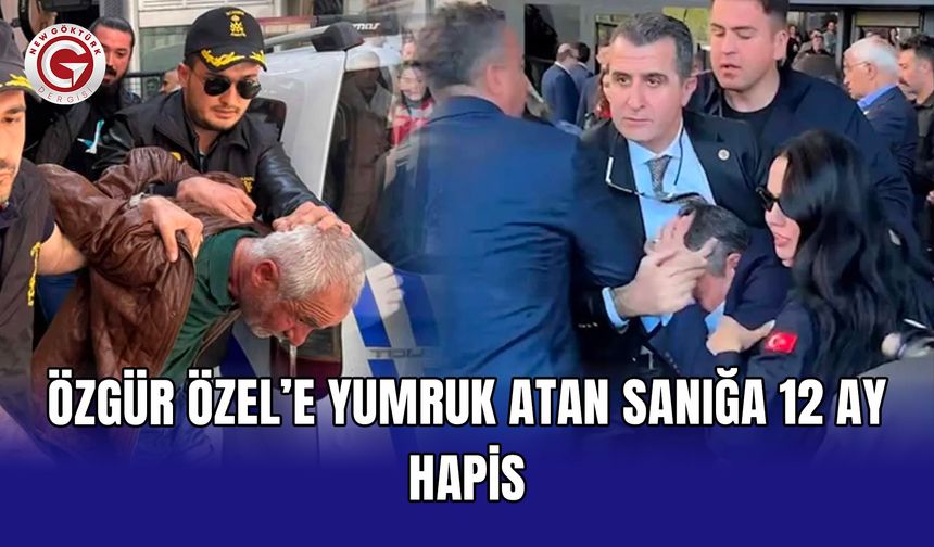 Özgür Özel’e yumruk atan sanığa 12 ay hapis