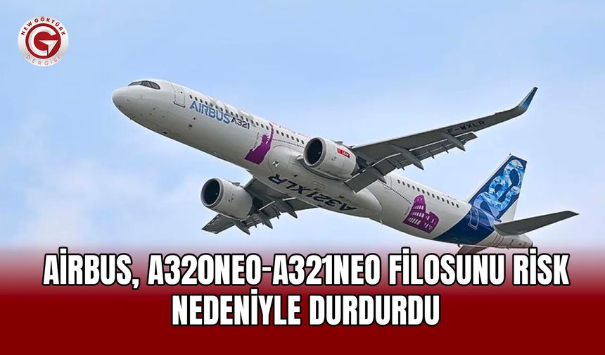 Airbus, A320neo-A321neo filosunu risk nedeniyle durdurdu