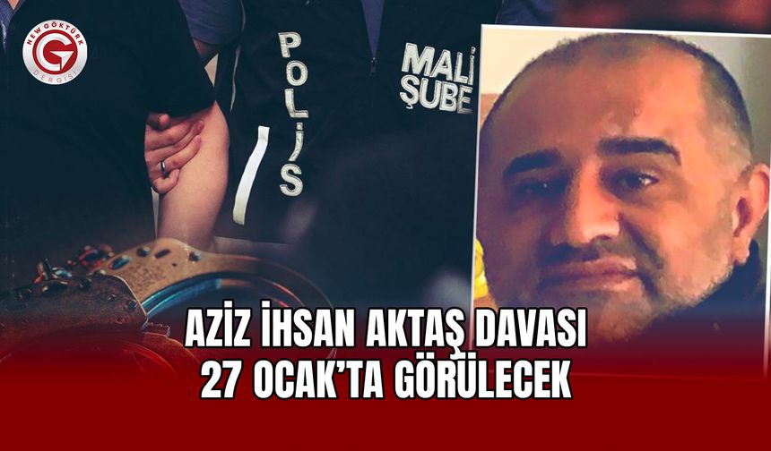 Aziz İhsan Aktaş davası 27 Ocak’ta görülecek