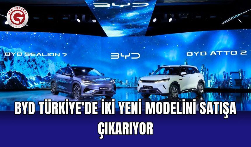 BYD Türkiye’de iki yeni modelini satışa çıkarıyor