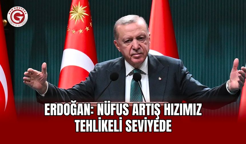 Erdoğan: Nüfus Artış Hızımız Tehlikeli Seviyede