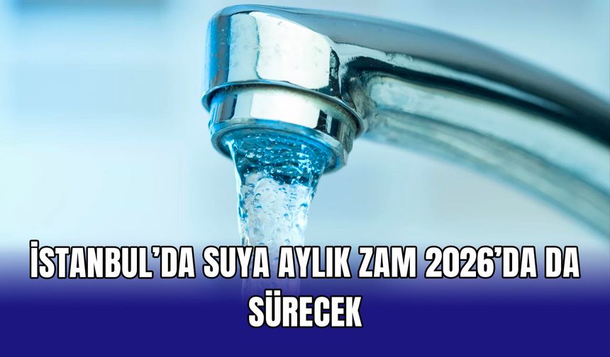 İstanbul’da suya aylık zam 2026’da da sürecek