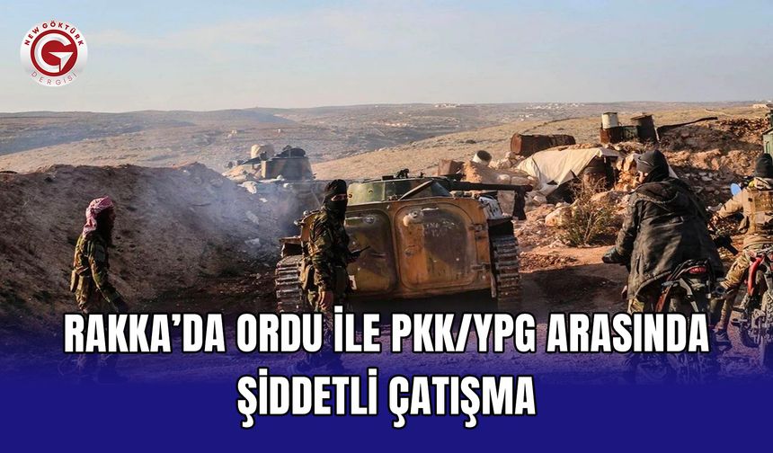 Rakka’da ordu ile PKK/YPG arasında şiddetli çatışma