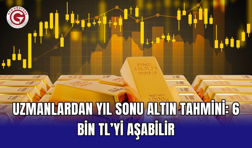 Uzmanlardan yıl sonu altın tahmini: 6 bin TL’yi aşabilir