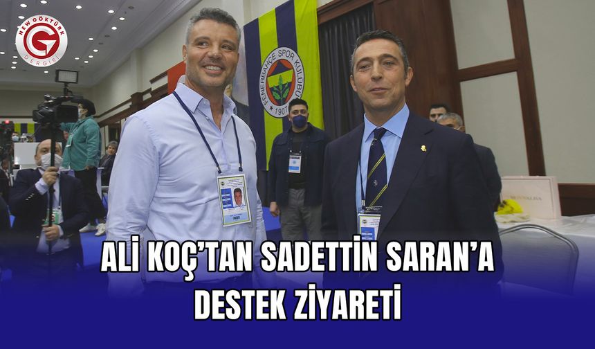 Ali Koç’tan Sadettin Saran’a destek ziyareti