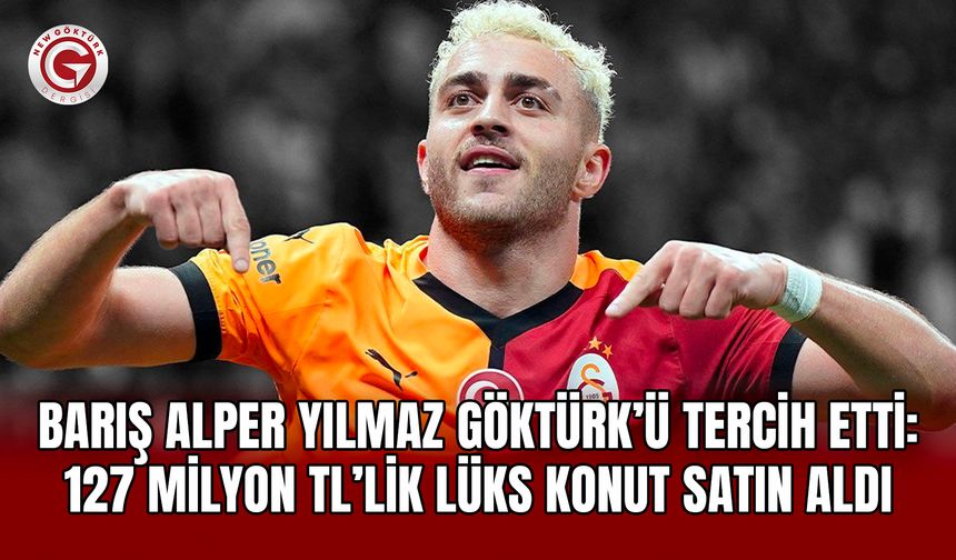 Barış Alper Yılmaz Göktürk’ü Tercih Etti: 127 Milyon TL’lik Lüks Konut Satın Aldı