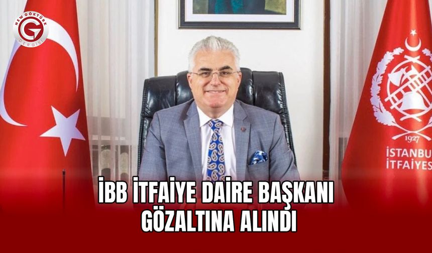 İBB İtfaiye Daire Başkanı gözaltında