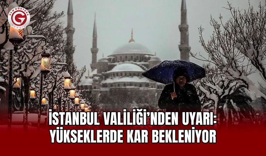 İstanbul Valiliği’nden uyarı: Yükseklerde kar bekleniyor