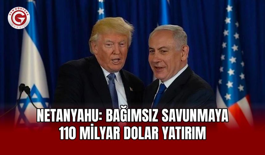 Netanyahu: Bağımsız savunmaya 110 milyar dolar yatırım