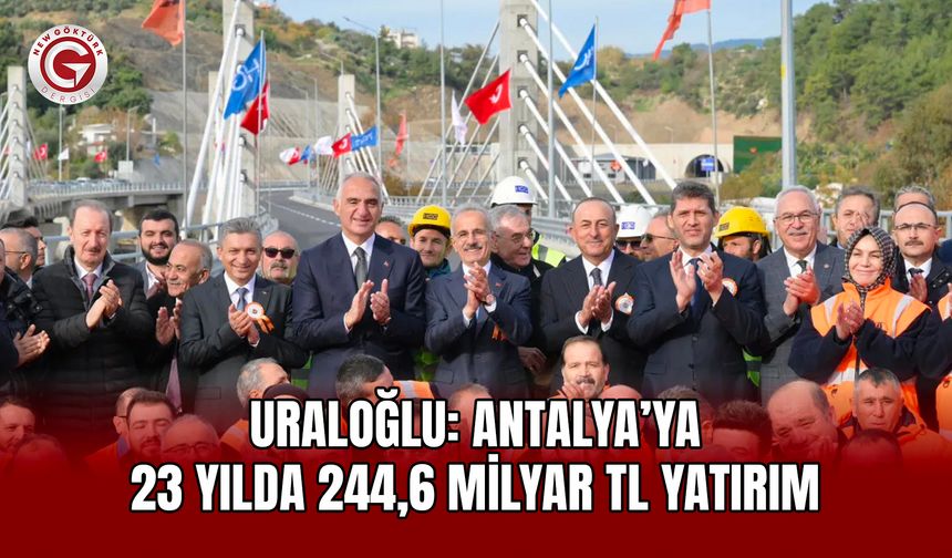 Uraloğlu: Antalya’ya 23 Yılda 244,6 Milyar TL Yatırım