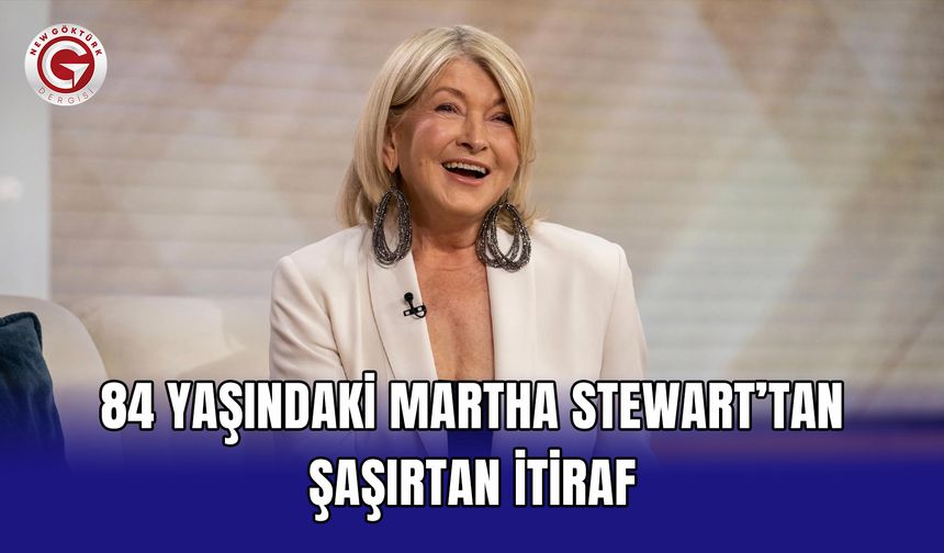 84 Yaşındaki Martha Stewart’tan Şaşırtan İtiraf
