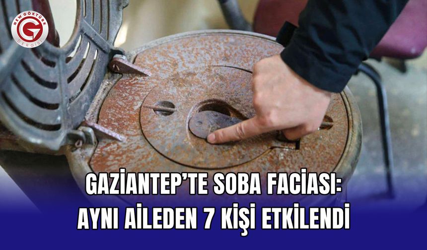 Gaziantep’te soba faciası: Aynı aileden 7 kişi etkilendi