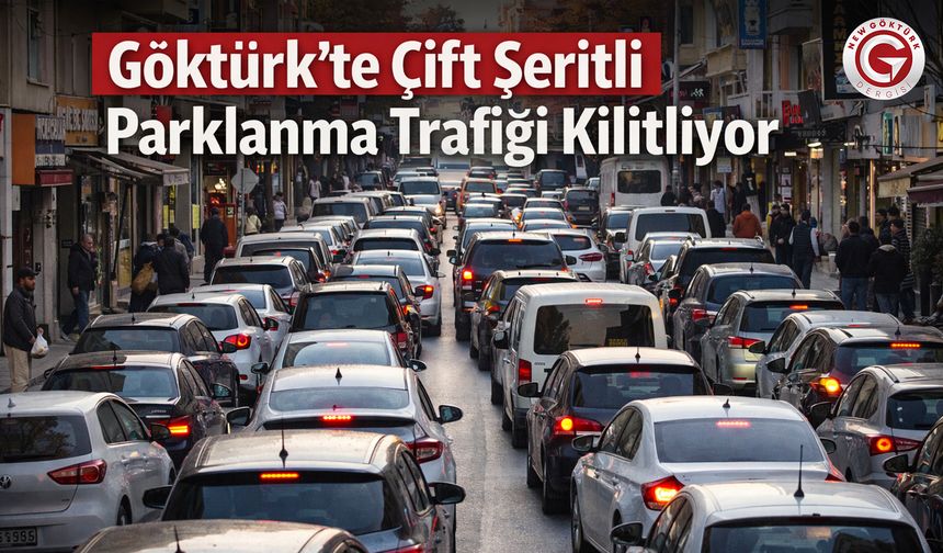 Göktürk’te çift şeritli parklanma trafiği kilitliyor