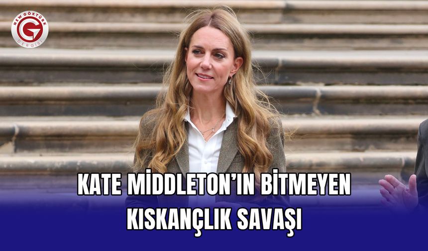 Kate Middleton’ın bitmeyen kıskançlık savaşı