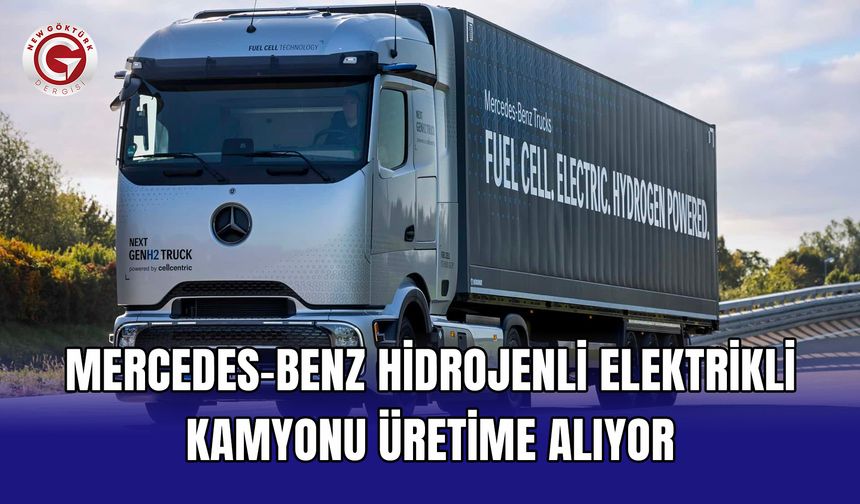 Mercedes-Benz hidrojenli elektrikli kamyonu üretime alıyor
