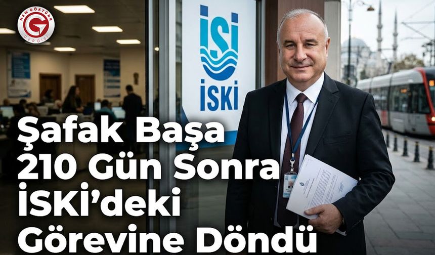 Şafak Başa 210 Gün Sonra İSKİ’deki Görevine Döndü