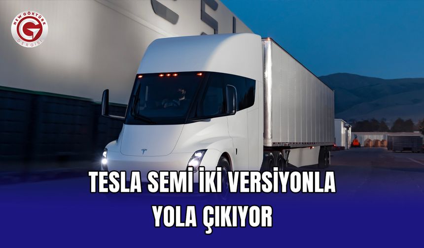 Tesla Semi iki versiyonla yola çıkıyor