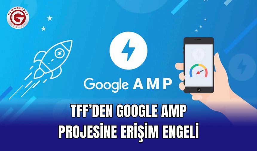 TFF’den Google AMP Projesine Erişim Engeli