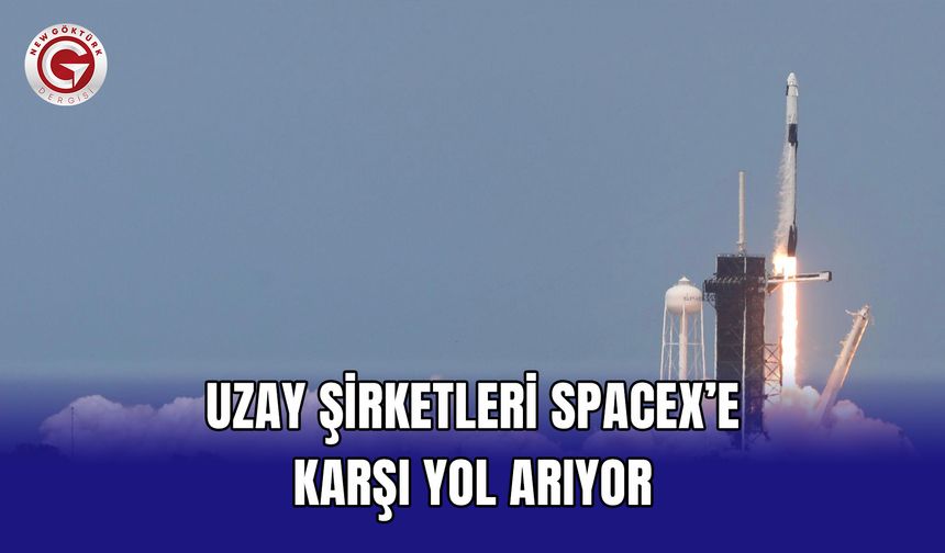 Uzay şirketleri SpaceX’e karşı yol arıyor