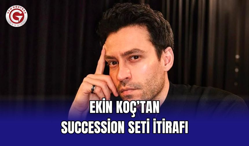 Ekin Koç’tan Succession Seti İtirafı