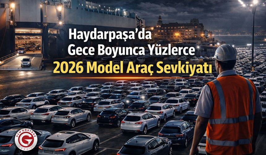 Haydarpaşa'da Gece Boyunca Yüzlerce 2026 Model Araç Sevkiyatı