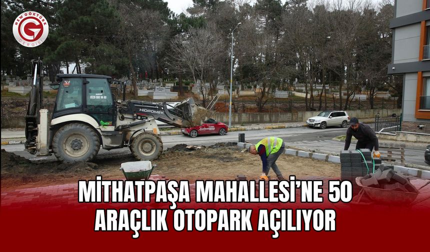 Mithatpaşa Mahallesi’ne 50 Araçlık Otopark Açılıyor