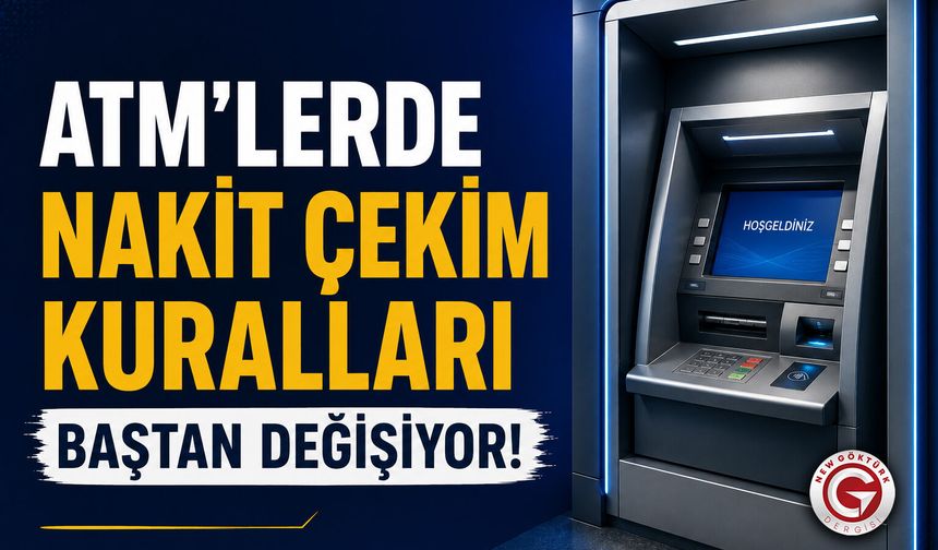 ATM'lerde Nakit Çekim Kuralları Baştan Değişiyor