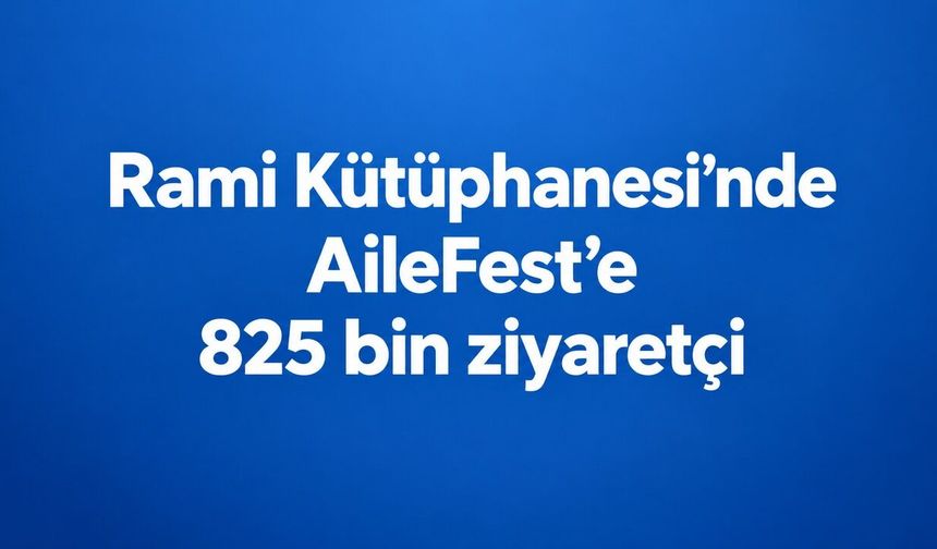 Rami Kütüphanesi’ndeki AileFest 825 bin ziyaretçiyi ağırladı