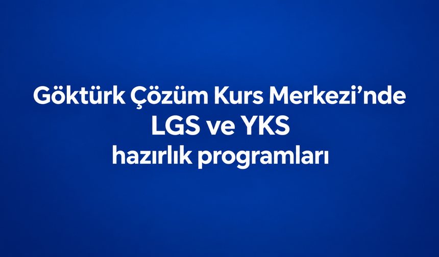 Göktürk Çözüm Kurs Merkezi’nde LGS ve YKS Hazırlık Programları