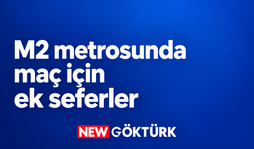 M2 metrosunda Galatasaray–Kasımpaşa maçı için ek seferler